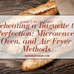 Reheating a Baguette to Perfection Microwave, Oven, and Air Fryer Methods